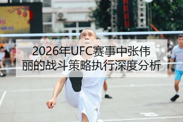 2026年UFC赛事中张伟丽的战斗策略执行深度分析