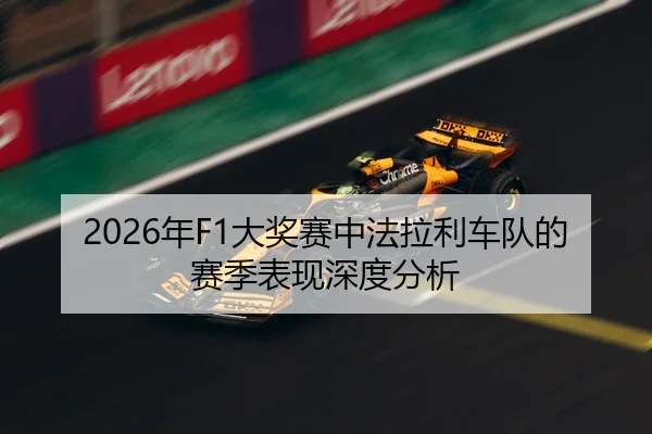 2026年F1大奖赛中法拉利车队的赛季表现深度分析