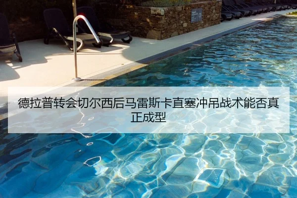 de-la-pu-zhuan-hui-qie-er-xi-hou-ma-lei-si-ka-zhi-sai-chong-diao-zhan-shu-neng-fou-zhen-zheng-cheng-xing-2-223.jpg