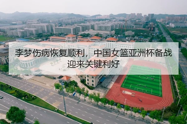 李梦伤病恢复顺利，中国女篮亚洲杯备战迎来关键利好