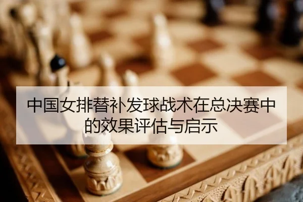 中国女排替补发球战术在总决赛中的效果评估与启示